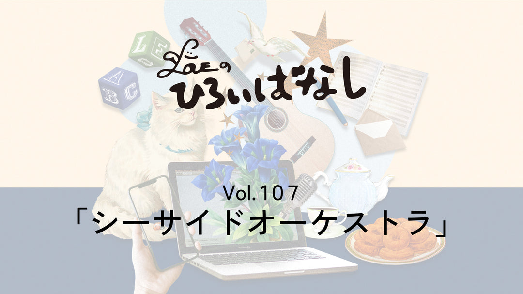 LOVEのひろいばなし Vol.107「シーサイドオーケストラ」