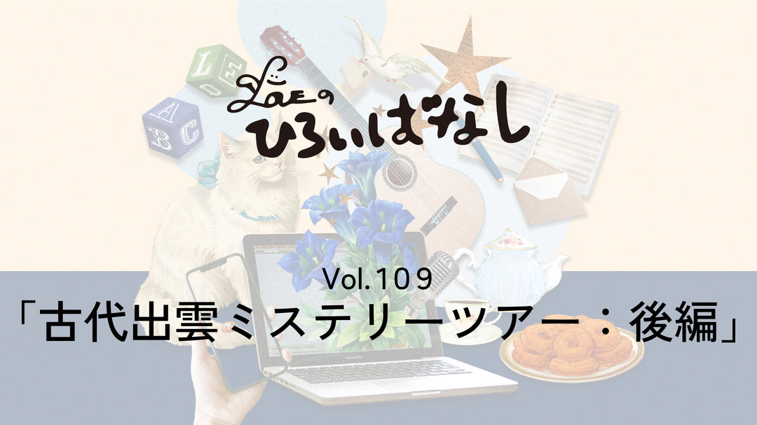 LOVEのひろいばなし Vol.109「古代出雲ミステリーツアー：後編」