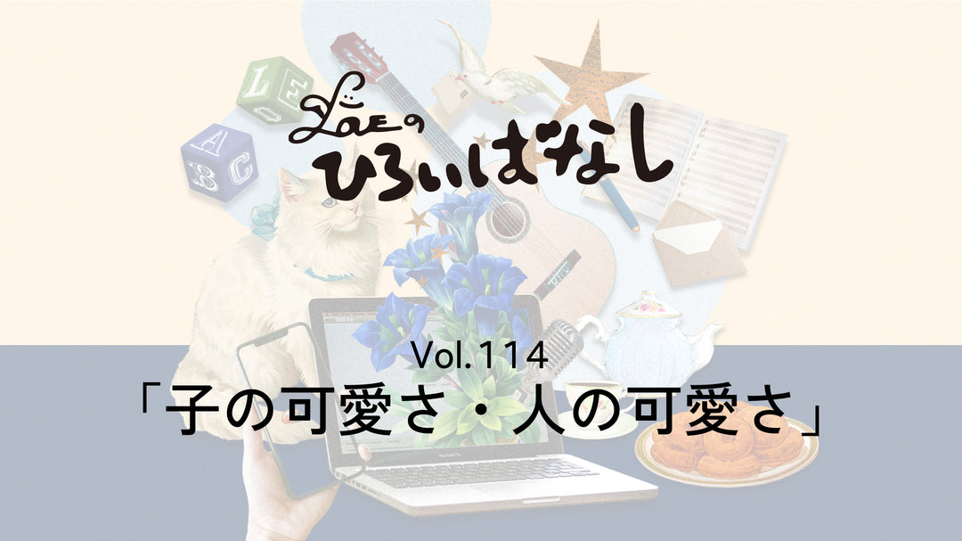 LOVEのひろいばなし Vol.114「子の可愛さ・人の可愛さ」