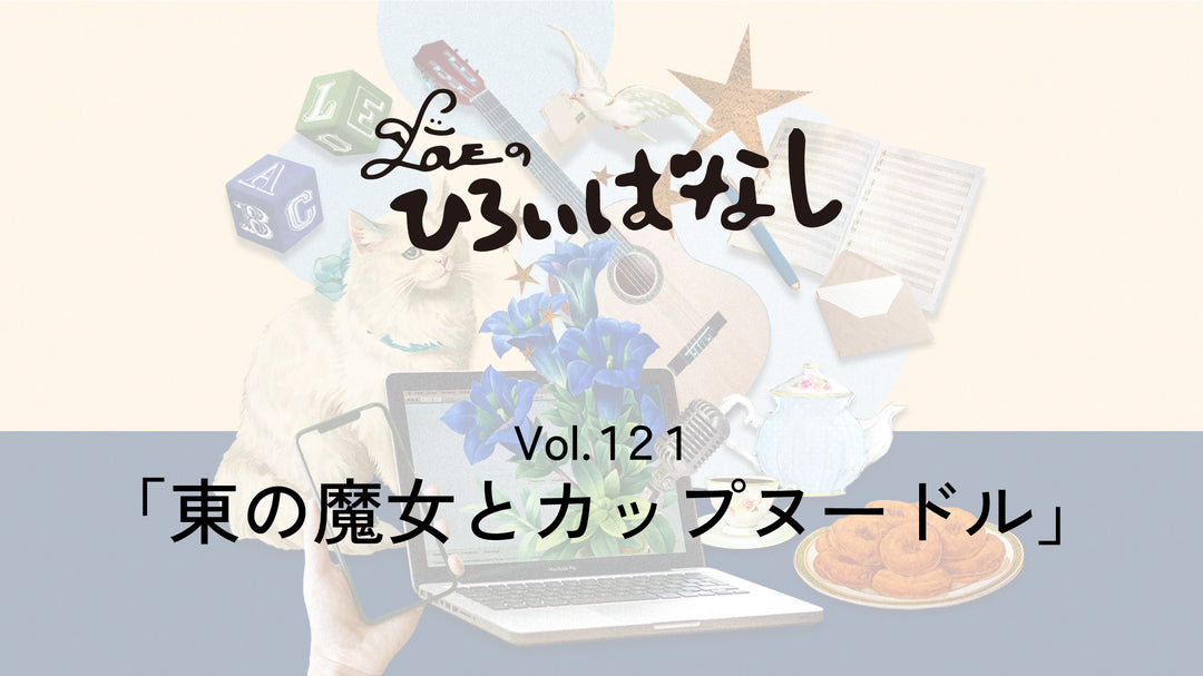 LOVEのひろいばなし Vol.121「東の魔女とカップヌードル」