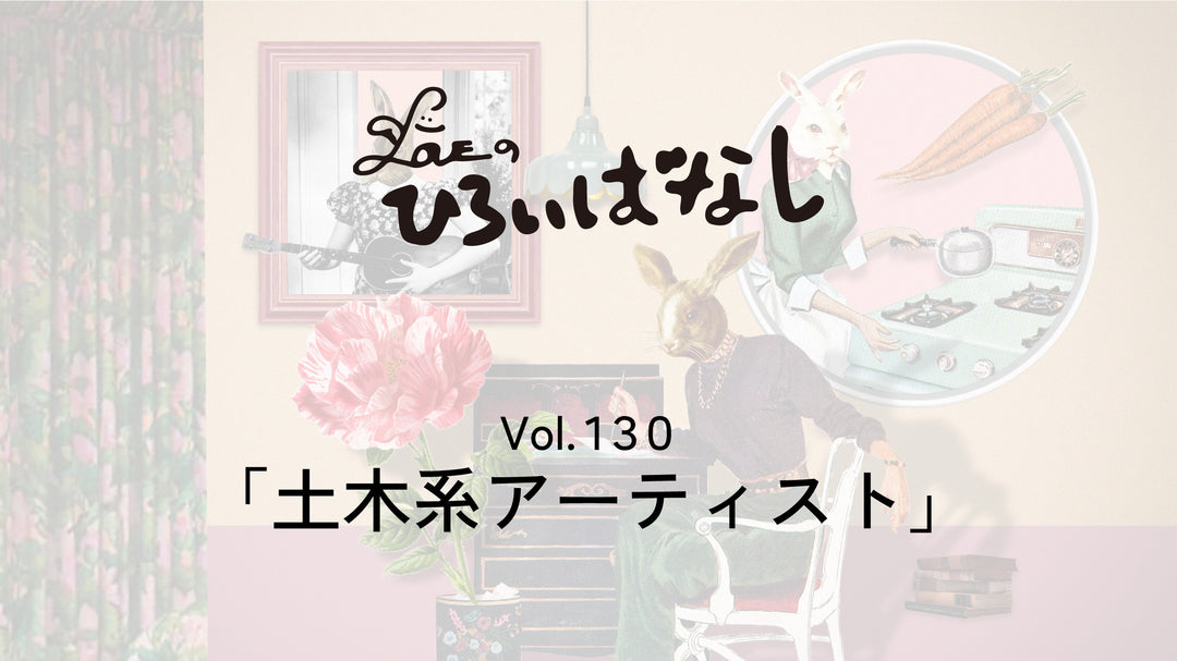 LOVEのひろいばなし Vol.130「土木系アーティスト」