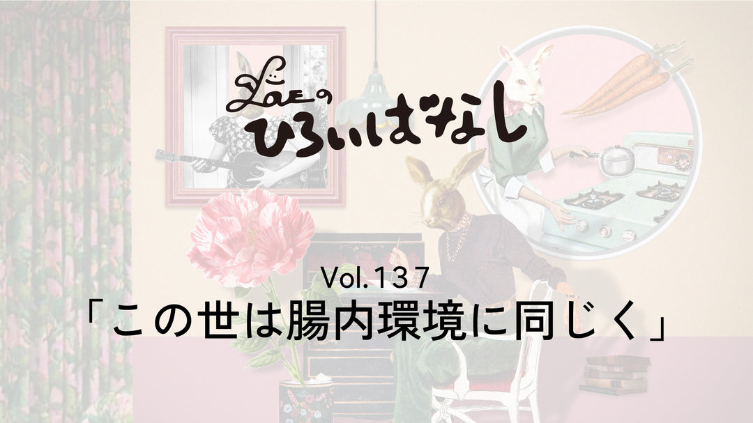 LOVEのひろいばなし Vol.137「この世は腸内環境に同じく」