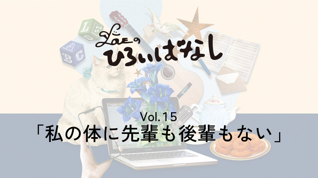 LOVEのひろいばなし Vol.15「私の体に先輩も後輩もない」