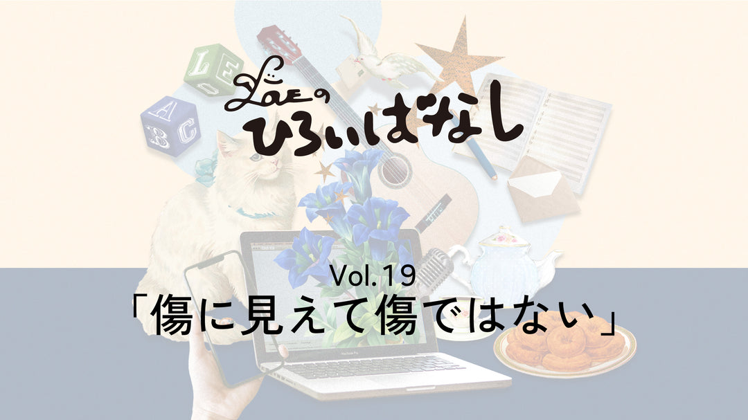 LOVEのひろいばなし Vol.19「傷に見えて傷ではない」