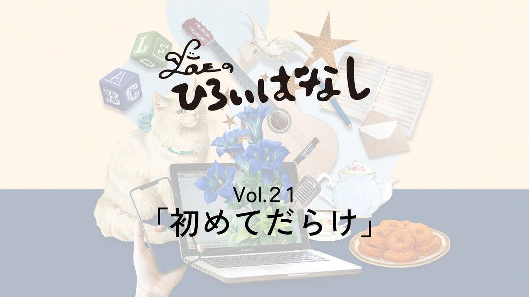LOVEのひろいばなし Vol.21「初めてだらけ」