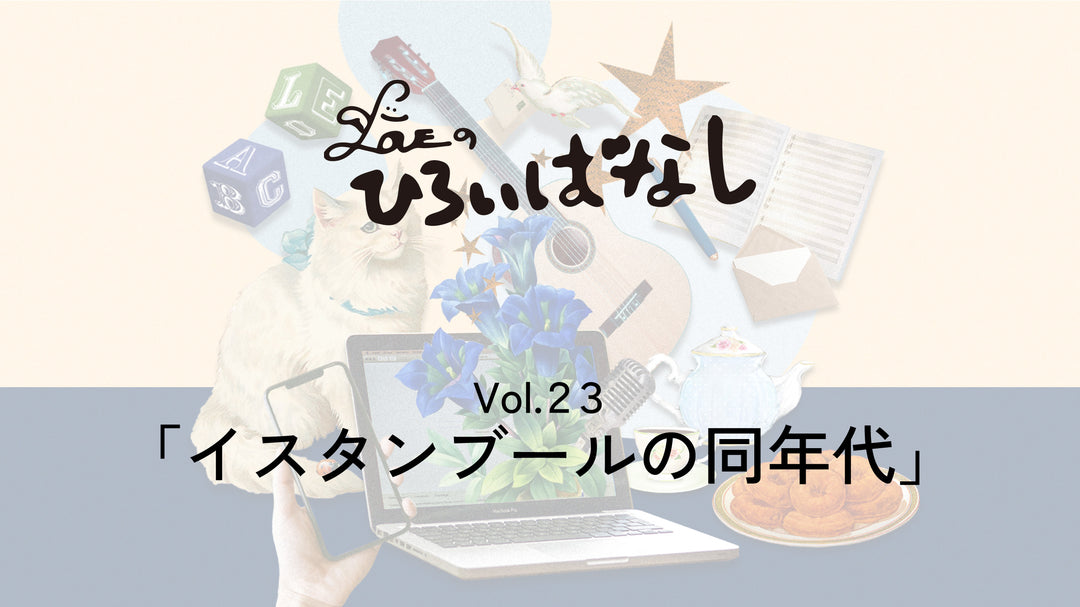 LOVEのひろいばなし Vol.23「イスタンブールの同年代」