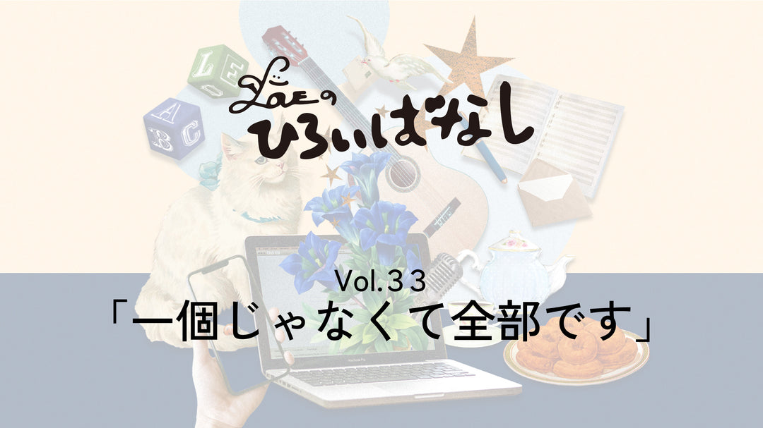 LOVEのひろいばなし Vol.33「一個じゃなくて全部です」