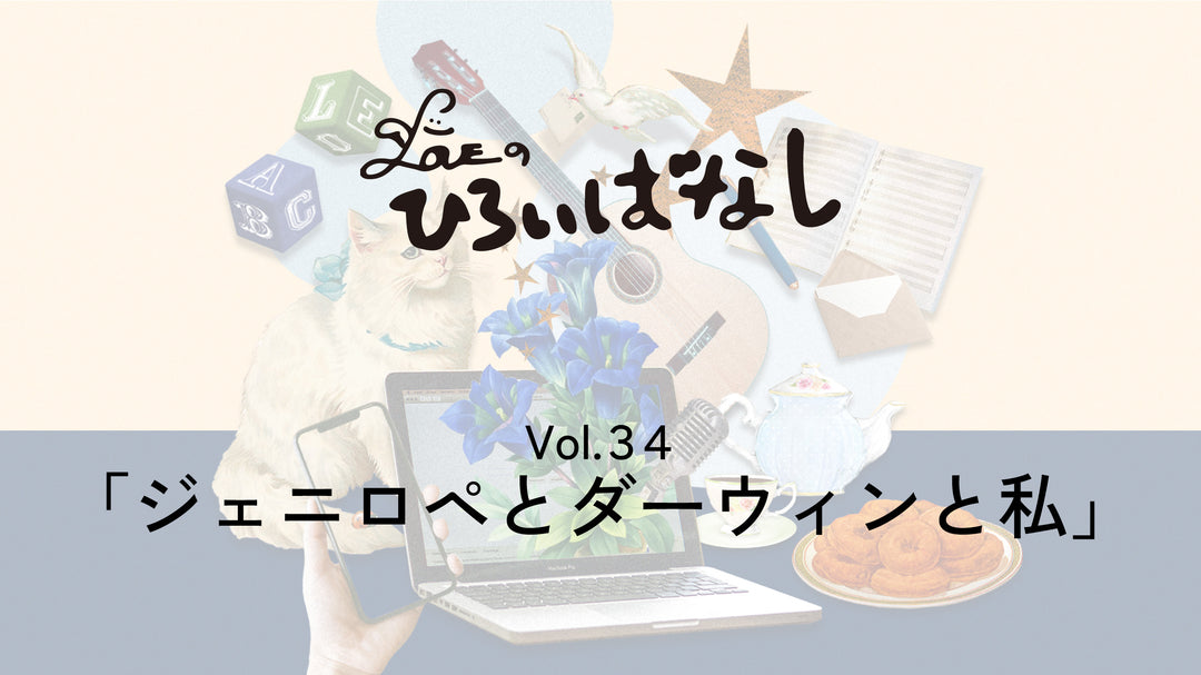 LOVEのひろいばなし Vol.34「ジェニロペとダーウィンと私」