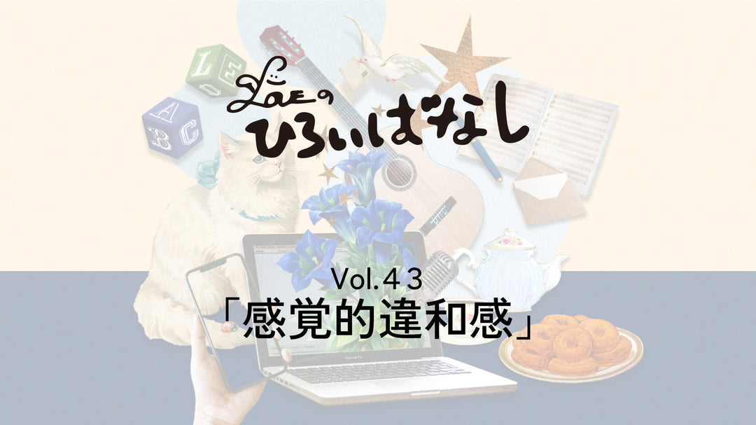 LOVEのひろいばなし Vol.43「感覚的違和感」