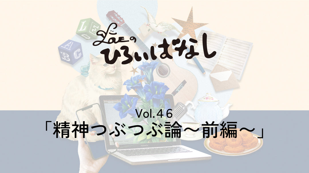 LOVEのひろいばなし Vol.46「精神つぶつぶ論〜前編〜」