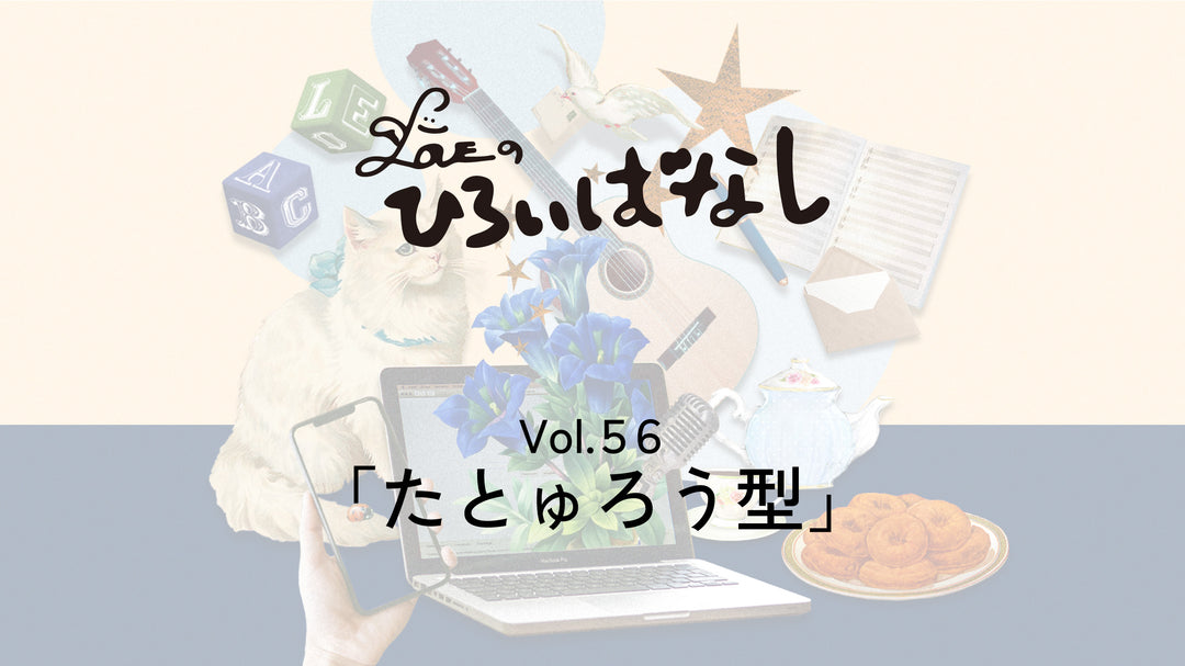 LOVEのひろいばなし Vol.56「たとゅろう型」