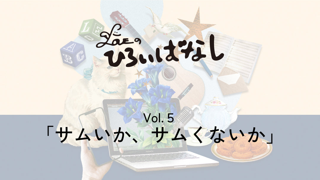 LOVEのひろいばなし Vol.5「サムいか、サムくないか」