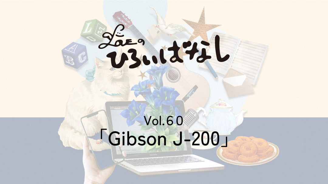 LOVEのひろいばなし Vol.60「Gibson J-200」