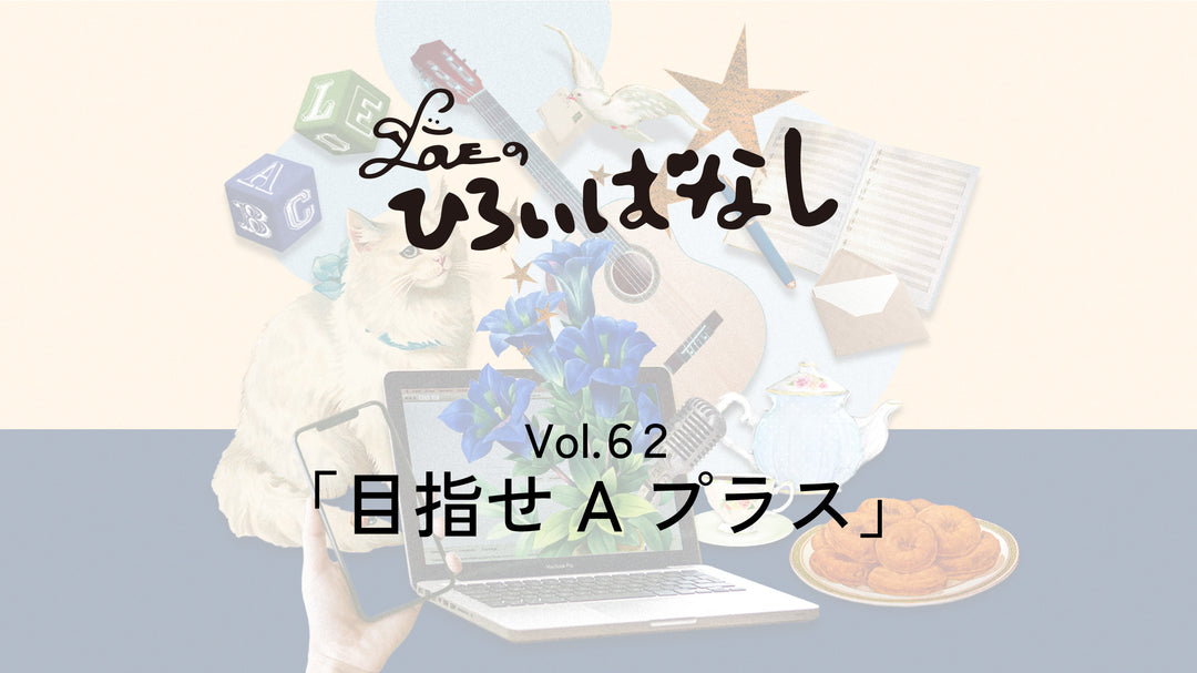 LOVEのひろいばなし Vol.62「目指せ Aプラス」