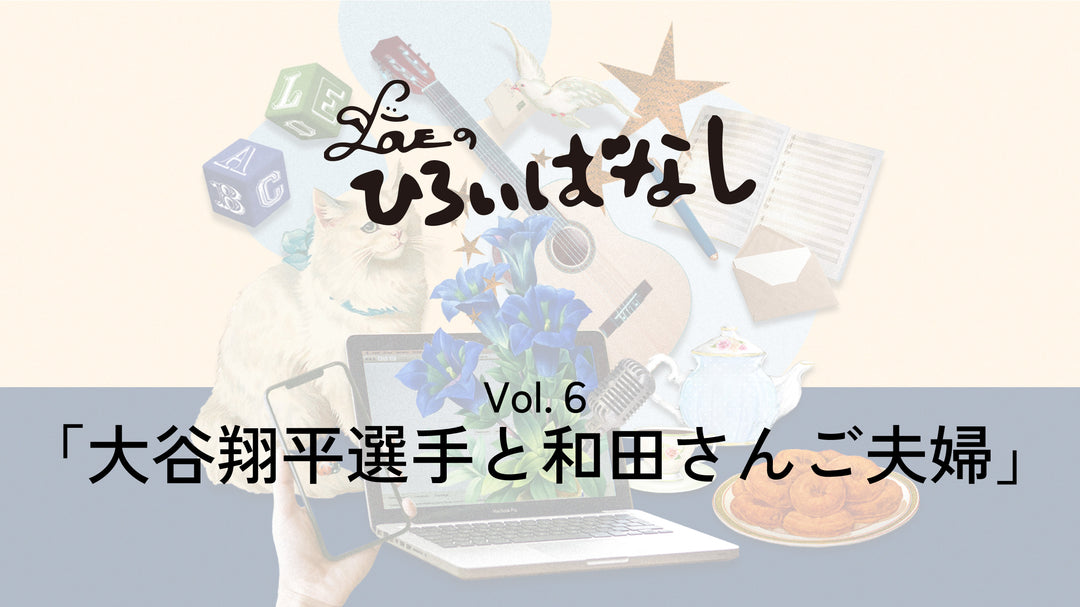 LOVEのひろいばなし Vol.6「大谷翔平選手と和田さんご夫婦」