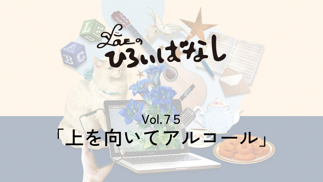 LOVEのひろいばなし Vol.75「上を向いてアルコール」