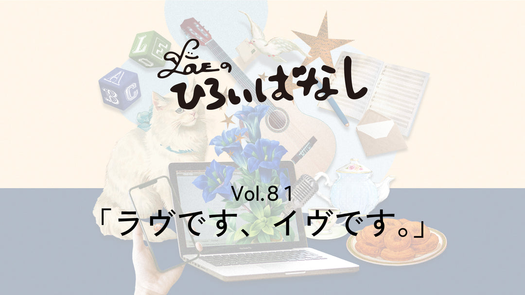 LOVEのひろいばなし Vol.81「ラヴです、イヴです。」