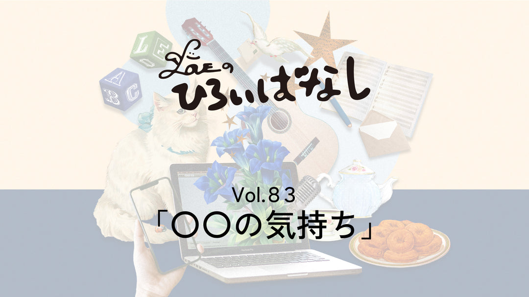 LOVEのひろいばなし Vol.83「〇〇の気持ち」