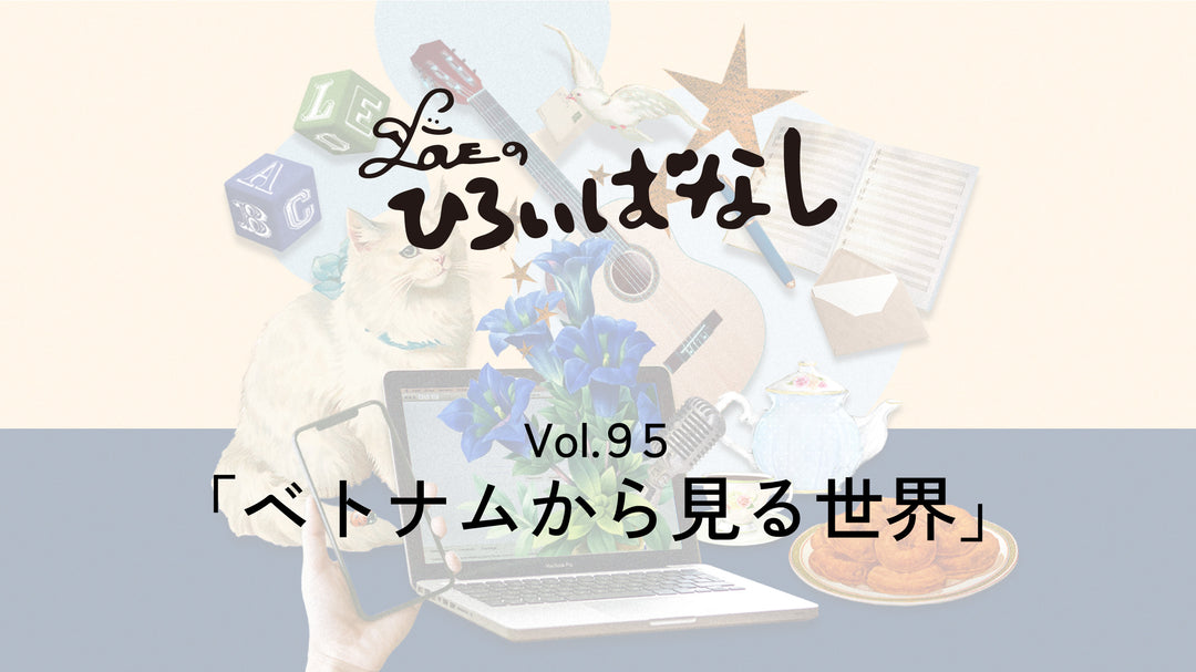LOVEのひろいばなし Vol.95「ベトナムから見る世界」