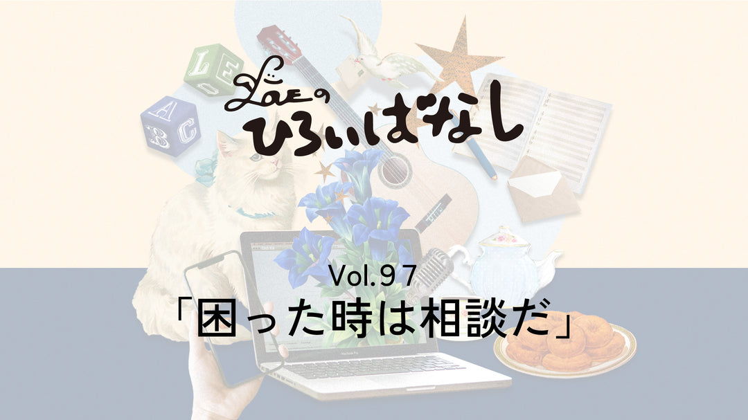 LOVEのひろいばなし Vol.97「困った時は相談だ」
